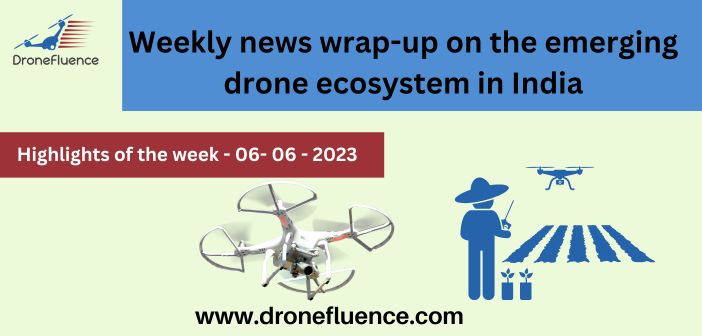Weekly news wrap-up on the emerging drone ecosystem in India – 06062023