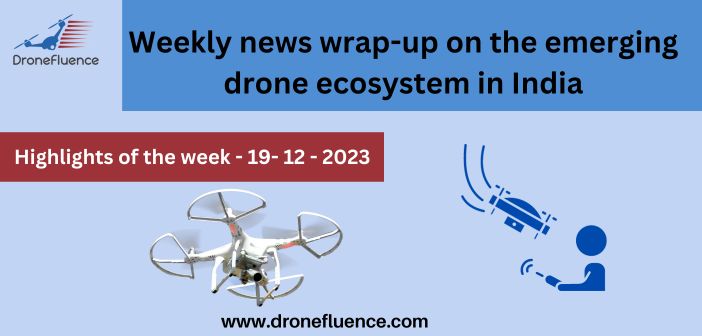 Weekly news wrap-up on the emerging drone ecosystem in India – 19122023
