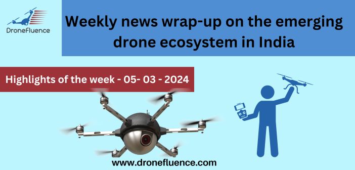 Weekly news wrap-up on the emerging drone ecosystem in India-05032024