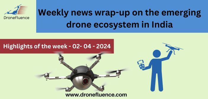 Weekly news wrap-up on the emerging drone ecosystem in India-02042024 