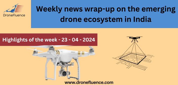 Weekly news wrap-up on the emerging drone ecosystem in India-23042024