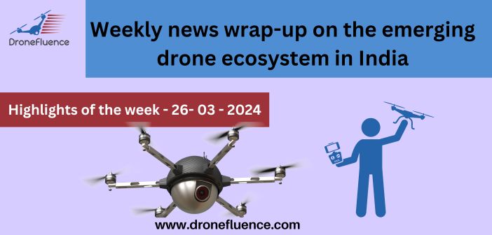 Weekly news wrap-up on the emerging drone ecosystem in India-26032024