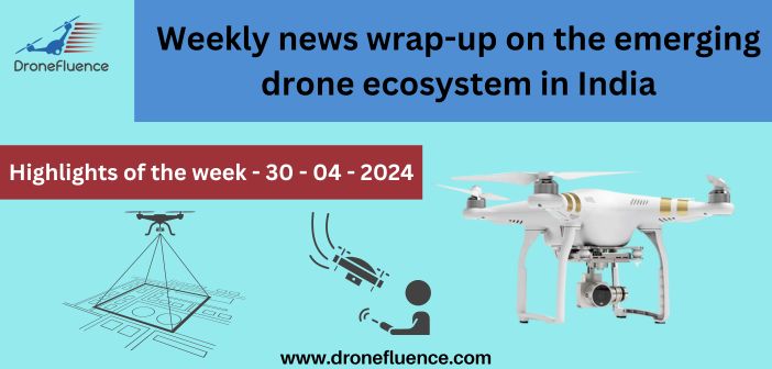 Weekly news wrap-up on the emerging drone ecosystem in India-30042024