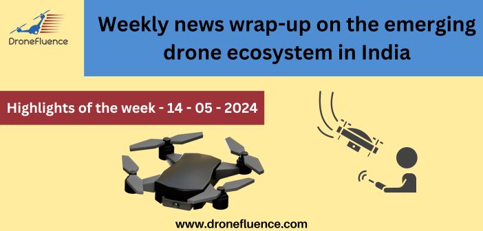 Weekly news wrap-up on the emerging drone ecosystem in India - 14052024