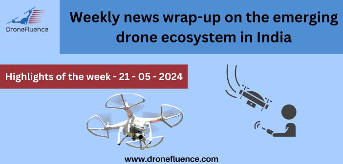 Weekly news wrap-up on the emerging drone ecosystem in India - 21052024
