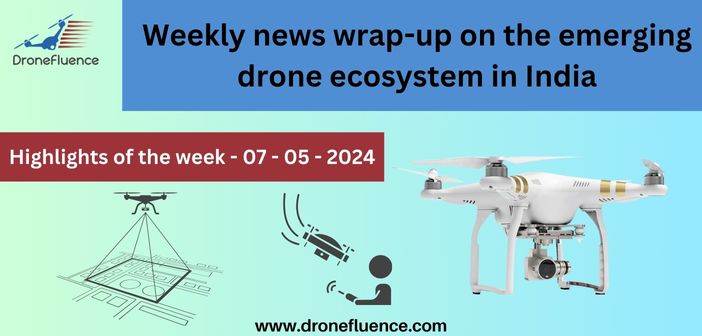 Weekly news wrap-up on the emerging drone ecosystem in India 07052024