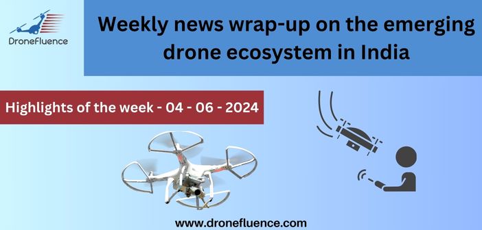 Weekly news wrap-up on the emerging drone ecosystem in India - 04062024